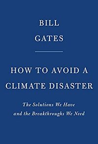 How to Avoid a Climate Disaster: The Solutions We Have and the Breakthroughs We Need by Bill Gates