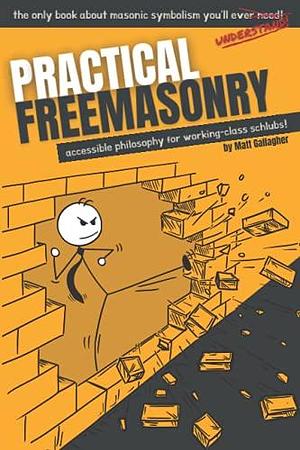 Practical Freemasonry: Accessible Philosophy for Working-Class Schlubs by Matt Gallagher