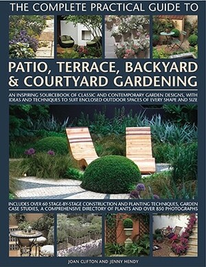 The Complete Practical Guide to Patio, Terrace, Backyard & Courtyard Gardening: How to Plan, Design and Plant Up Garden Courtyards, Walled Spaces, Pat by Joan Clifton, Jenny Hendy