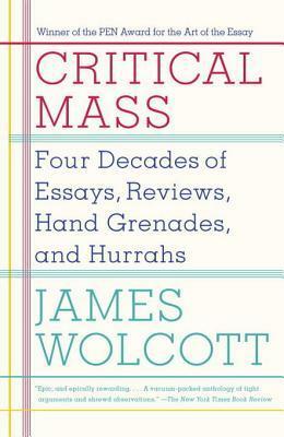 Critical Mass: Four Decades of Essays, Reviews, Hand Grenades, and Hurrahs by James Wolcott