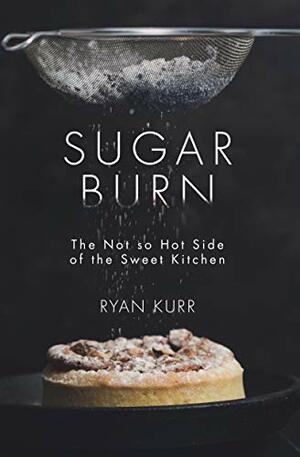 Sugar Burn: The Not So Hot Side of the Sweet Kitchen by Ryan Kurr