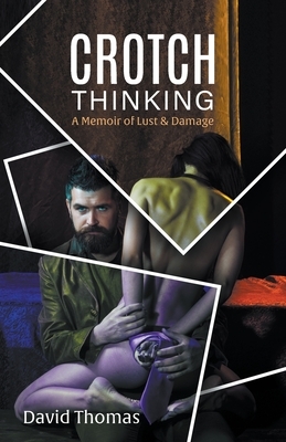Crotch Thinking: A Memoir of Lust & Damage by David Thomas