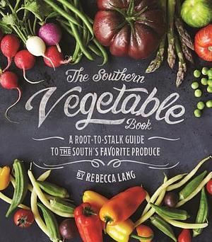 The Southern Vegetable Book: A Root-to-Stalk Guide to the South's Favorite Produce by Rebecca Lang, Rebecca Lang