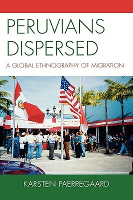 Peruvians Dispersed: A Global Ethnography of Migration by Karsten Paerregaard