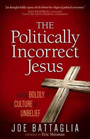 The Politically Incorrect Jesus: Living Boldly in a Culture of Unbelief by Joe Battaglia