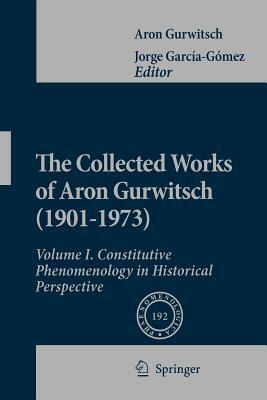 The Collected Works of Aron Gurwitsch (1901-1973): Volume I: Constitutive Phenomenology in Historical Perspective by Aron Gurwitsch