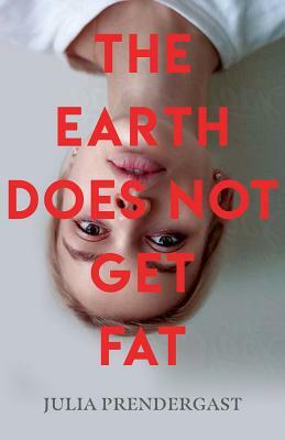 The Earth Does Not Get Fat by Julia Prendergast
