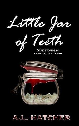 Little Jar of Teeth: Dark Stories To Keep You Up At Night by A.L. Hatcher, A.L. Hatcher