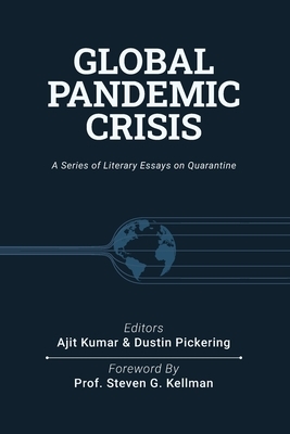 Global Pandemic Crisis: a series of literary essays on quarantine by Dustin Pickering, Ajit Kumar, Reza Parchizadeh
