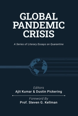 Global Pandemic Crisis: a series of literary essays on quarantine by Ajit Kumar, Dustin Pickering, Reza Parchizadeh