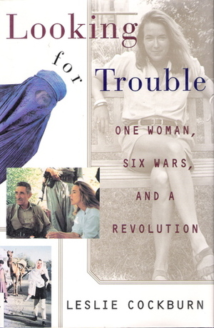 Looking for Trouble: One Woman, Six Wars, and a Revolution by Leslie Cockburn