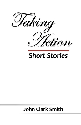 Taking Action - Short Stories by John Clark Smith