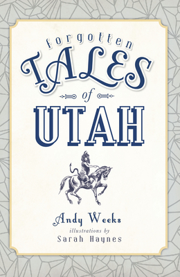 Forgotten Tales of Utah by Andy Weeks