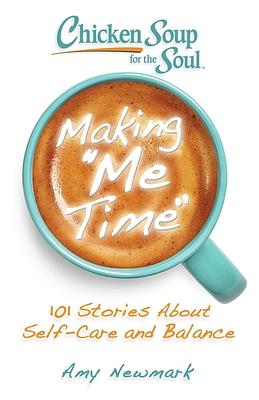 Chicken Soup for the Soul: Making Me Time: 101 Stories about Self-Care and Balance by Amy Newmark