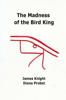 The Madness of the Bird King by Diana Probst, James Knight