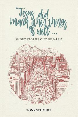 Jesus did many other things as well...: Short Stories Out of Japan by Anthony Schmidt