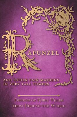 Rapunzel - And Other Fair Maidens in Very Tall Towers (Origins of Fairy Tales from Around the World) by Amelia Carruthers