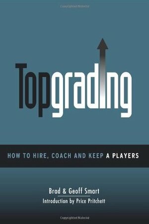 Topgrading (How To Hire, Coach and Keep A Players) by Geoff Smart, Brad Smart