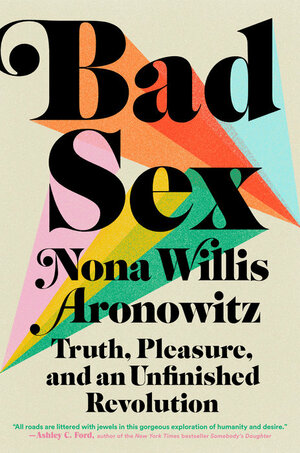 Bad Sex: Truth, Pleasure, and an Unfinished Revolution by Nona Willis Aronowitz