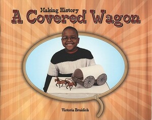 Making History: A Covered Wagon by Shelby Braidich, Victoria Braidich