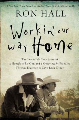Workin' Our Way Home: The Incredible True Story of a Homeless Ex-Con and a Grieving Millionaire Thrown Together to Save Each Other by Ron Hall