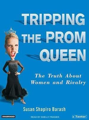 Tripping the Prom Queen: The Truth About Women And Rivalry by Susan Shapiro Barash, Shelly Frasier