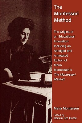 The Montessori Method: The Origins of an Educational Innovation: Including an Abridged and Annotated Edition of Maria Montessori's The Montessori Method by Maria Montessori, Gerald Lee Gutek