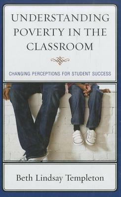 Understanding Poverty in the Classroom: Changing Perceptions for Student Success by Beth Lindsay Templeton