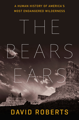 The Bears Ears: A Human History of America's Most Endangered Wilderness by David Roberts