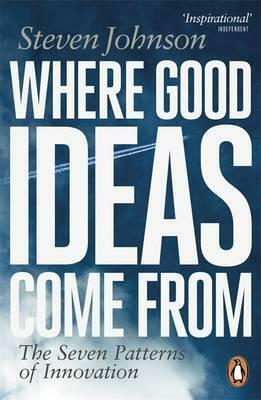 Where Good Ideas Come From: The Seven Patterns of Innovation by Steven Johnson