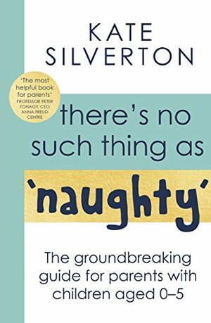 There's No Such Thing As 'Naughty': The groundbreaking guide for parents with children aged 0-5 by Kate Silverton