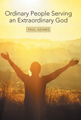 Ordinary People Serving an Extraordinary God by Paul Adams