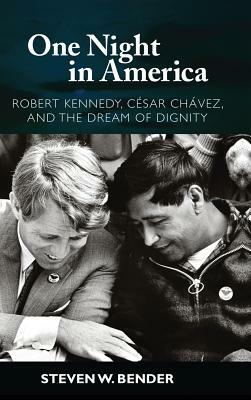 One Night in America: Robert Kennedy, Cesar Chavez, and the Dream of Dignity by Steven W. Bender