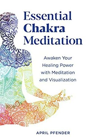 Essential Chakra Meditation: Awaken Your Healing Power with Meditation and Visualization by April Pfender