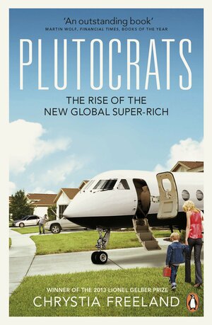Plutocrats: The Rise of the New Global Super-Rich by Chrystia Freeland