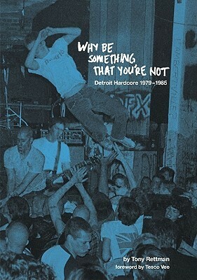 Why Be Something That You're Not: Detroit Hardcore 1979-1985 by Tony Rettman