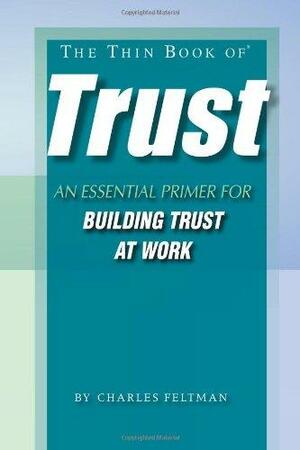 The Thin Book of Trust; An Essential Primer for Building Trust at Work by Charles Feltman