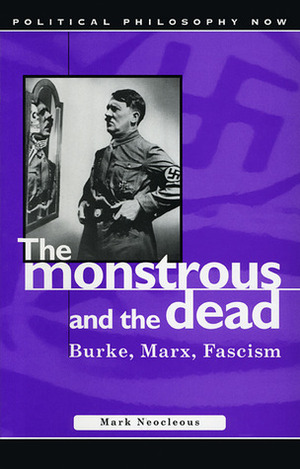 Monstrous and the Dead: Burke, Marx, Fascism by Mark Neocleous