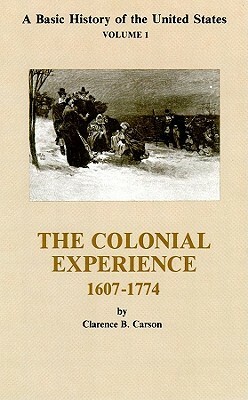 A Basic History Of The United States, Vol. 1: The Colonial Experience, 1607 1774 by Clarence B. Carson