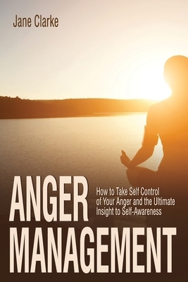 Anger Management: How to Take Self Control of Your Anger and the Ultimate Insight to Self-Awareness by Jane Clarke