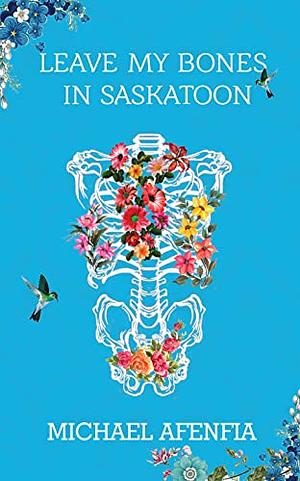 LEAVE MY BONES IN SASKATOON by Michael Afenfia