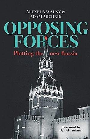 Opposing Forces: Plotting the new Russia by Jeremy Noble, Alexey Navalny, Adam Michnik