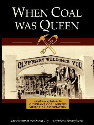 When Coal Was Queen: The History of the Queen City - Olyphant, Pennsylvania by Steve Lichak, Stephen Klem III, Jay Luke