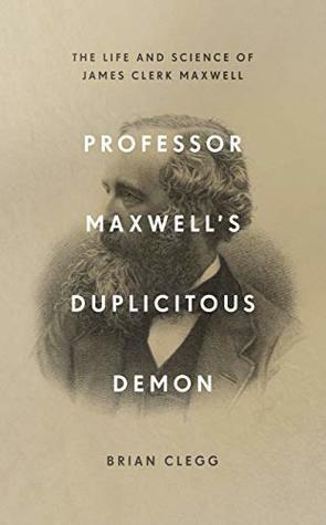 Professor Maxwell's Duplicitous Demon: The Life and Science of James Clerk Maxwell by Brian Clegg