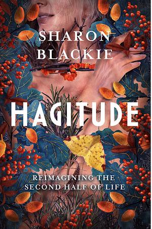 Hagitude: Reimagining the Second Half of Life by Sharon Blackie