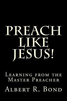 Preach Like Jesus!: Learning from the Master Preacher by Albert R. Bond, Barry L. Davis