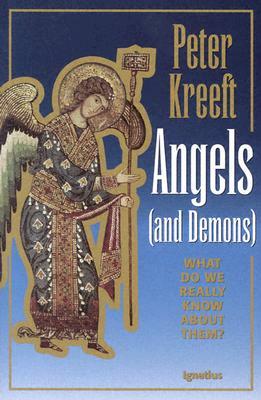 Angels and Demons: What Do We Really Know about Them? by Peter Kreeft