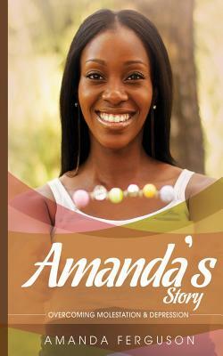 Amanda's Story: Overcoming Molestation & Depression by Amanda Ferguson