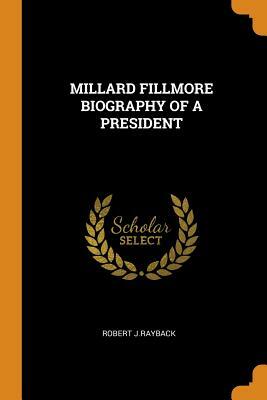 Millard Fillmore Biography of a President by Robert J. Rayback