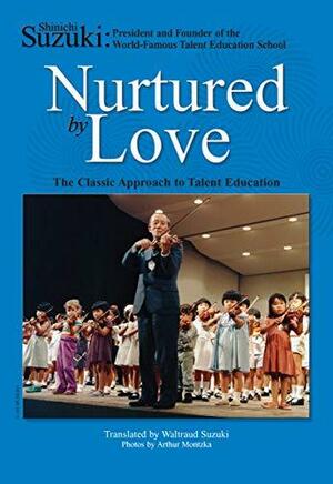 Nurtured by Love: The Classic Approach to Talent Education by Shinichi Suzuki